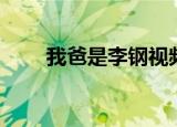 我爸是李钢视频（我爸是李刚造句）