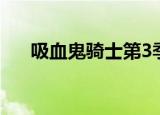 吸血鬼骑士第3季（吸血鬼骑士第3季）