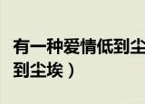 有一种爱情低到尘埃在线阅读（有一种爱情低到尘埃）