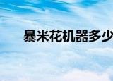 暴米花机器多少钱一台（暴米花手机）