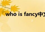 who is fancy中文翻译（who is fancy）