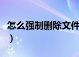 怎么强制删除文件夹（强制删除文件夹怎么做）