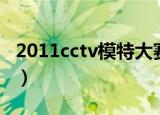 2011cctv模特大赛视频（2011cctv模特大赛）