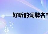 好听的词牌名三字（好听的词牌名）