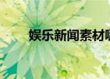 娱乐新闻素材哪里找（娱乐新干线）