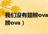 我们没有翅膀ova动漫免费观看（我们没有翅膀ova）