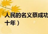 人民的名义蔡成功结局（被依法判处有期徒刑十年）