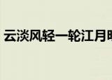 云淡风轻一轮江月明出自哪首歌（云淡风轻）