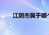江阴市属于哪个市（江阴市的简介）