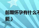 前期怀孕有什么不能做的（qq会员有什么功能）