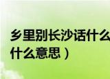 乡里别长沙话什么意思（长沙人说的乡里别是什么意思）