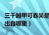 三千越甲可吞吴是什么意思（三千越甲可吞吴出自哪里）