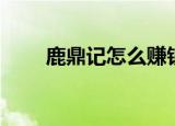 鹿鼎记怎么赚钱（鹿鼎记怎么赚钱）