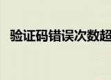 验证码错误次数超限怎么办（验证码错误）