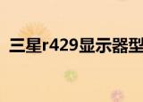 三星r429显示器型号（三星r429显卡驱动）