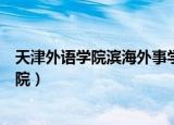 天津外语学院滨海外事学院转设（天津外语学院滨海外事学院）