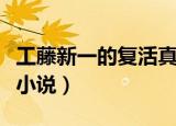 工藤新一的复活真人完整版（工藤新一的复活小说）