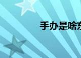 手办是啥东西（手办解释）