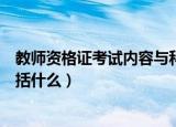 教师资格证考试内容与科目（教师资格证考试内容与科目包括什么）