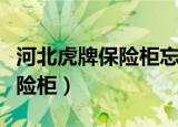 河北虎牌保险柜忘记密码怎么开（河北虎牌保险柜）