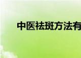 中医祛斑方法有哪些（中医如何祛斑）