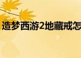 造梦西游2地藏戒怎么得（造梦西游2地藏戒）