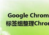 Google Chrome浏览器将获得新颖性 使用标签组整理Chrome