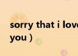 sorry that i love you（sorry that i love you）