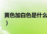 黄色加白色是什么猫（黄色加白色是什么颜色）