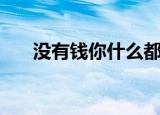 没有钱你什么都不是（没有钱打一字）
