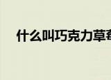 什么叫巧克力草莓（什么叫巧克力键盘）