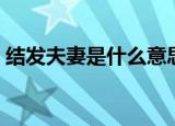 结发夫妻是什么意思（给大家介绍一下由来）