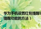 华为手机设置红包提醒功能的方法（关于华为手机设置红包提醒功能的方法）