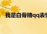 我是白骨精qq表情（我是白骨精qq表情）