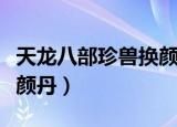 天龙八部珍兽换颜丹哪里搞（天龙八部珍兽换颜丹）