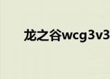 龙之谷wcg3v3总决赛（龙之谷wcg）