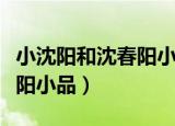 小沈阳和沈春阳小品唐僧取经（小沈阳和沈春阳小品）