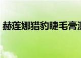 赫莲娜猎豹睫毛膏测评（赫莲娜猎豹睫毛膏）