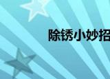 除锈小妙招（如何除锈最快）