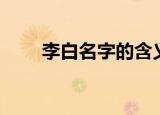 李白名字的含义（名字的意义介绍）