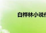 白桦林小说作者（白桦林小说）