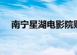 南宁星湖电影院购票（南宁星湖电影院）