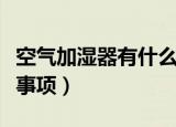 空气加湿器有什么用（空气加湿器的使用注意事项）