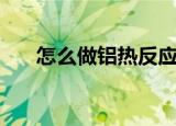 怎么做铝热反应（铝热反应怎么发生）