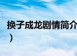 换子成龙剧情简介（电视剧换子成龙剧情简介）