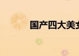 国产四大美女（国产四大名爹）