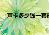 声卡多少钱一套最便宜的（声卡多少钱）