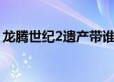 龙腾世纪2遗产带谁去（龙腾世纪2遗产攻略）