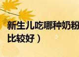 新生儿吃哪种奶粉比较好（哪种奶粉新生儿吃比较好）