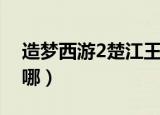 造梦西游2楚江王攻略（造梦西游2楚江王在哪）